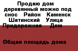 Продаю дом , деревянный можно под снос › Район ­ Каменск Шатинский › Улица ­ Придорожная  › Дом ­ 14 › Общая площадь дома ­ 34 › Площадь участка ­ 2 000 › Цена ­ 300 000 - Ростовская обл., Каменский р-н, Нижнеерохин хутор Недвижимость » Дома, коттеджи, дачи продажа   